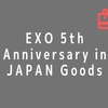 【グッズ】EXO 5th Anniversary in JAPAN Goods