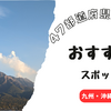 47都道府県制覇したので、各地方のおすすめスポットを紹介します〜九州・沖縄編〜