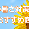 夏の暑さ対策に！おすすめ商品