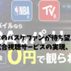 日本のバスケファンが待ち望んだNBA全試合視聴サービスの実現、その意義