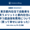 東京都内在住で自動車を買うメリットと都内在住に伴う超過保有費用について（買って幸せにはなった）