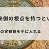 未来側の視点を持つということ：究極の客観視を手に入れる