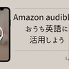 Amazonオーディブルをおうち英語に活用してみよう！