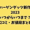 ハーゲンダッツ新作2023いつからいつまで？口コミ・お値段まとめ