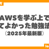 AWSを学ぶ上でやってよかった勉強法６選（2025年最新版）