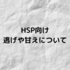 【HSP向け】悩みがちな逃げや甘えについて【体験談あり】