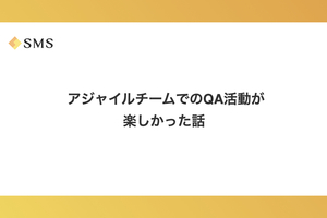  アジャイルチームでのQA活動が楽しかった話