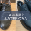 【衝撃の結末】GUの革靴を全力で磨いてみた