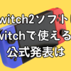 Switch2ソフトはSwitchで使える？公式発表は