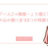 「一人じゃ無理…」と感じる女性の心の奥にある8つの特徴とは？