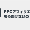 【教えて】PPCアフィリエイトはもう稼げないのでしょうか？