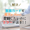 《解決》家族カードを楽天e-naviに登録できない問題