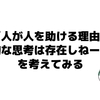 「人が人を助ける理由に論理的な思考は存在しねーだろ」を考えてみる。