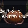 かぼちゃって炭水化物だから太る？【ダイエット効果もあるのかカロリーとか調べてみた】