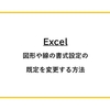 【Excel】図形や線の書式設定の既定を変更する方法