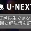 U-NEXTが再生できない？よくエラーが出る？その原因と解決策を詳しくご説明！