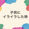 【必勝】子供にイライラした時の5つの対処法