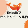 Embulkでかんたんデータ集約