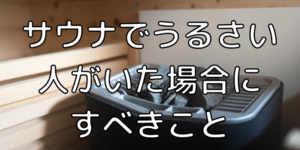 サウナでうるさい若者・おばさんがいた時の対処法！会話禁止マナーの理由も解説