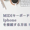 MIDIキーボードをiPhoneに接続する方法！作曲や演奏をしてみよう！