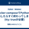 docker-composeでPythonを起動したらすぐ終わってしまった(tty: trueが必要)