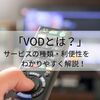 VODとは？動画配信サービスの種類・利便性をわかりやすく解説！