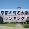 京都の大学の序列！ブランド力や知名度がある京都の大学ランキング！