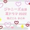 2022年夏ドラマ！ジャニーズタレント出演ドラマまとめ！