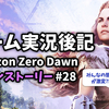 【ゲーム実況後記】Horizon Zero Dawn メインストーリー#28 ノラの深奥(後半)を終えて