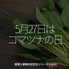 1668食目「5月27日はコマツナの日」野菜と果物の記念日シリーズその14