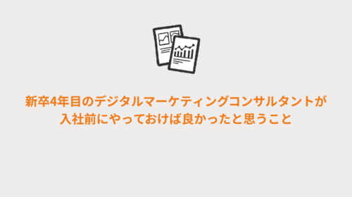 新卒4年目のデジタルマーケティングコンサルタントが入社前にやっておけば良かったと思うこと