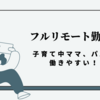 【フルリモートの良し悪し】子育て中には働きやすい