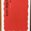 趙景達「近代朝鮮と日本」（岩波新書）-1　朝鮮に視点を定め、日本が「異人」であるかのように朝鮮と日本の近代史を見直す。
