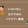 U-NEXTのみで配信しているおすすめバラエティ番組まとめ（月額料金で視聴可能な作品限定）