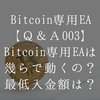 ビットコイン専用EAは幾らで動くの？最低入金額は幾ら？【Bitcoin専用EA Ｑ＆Ａ003】