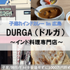 【広島・グルメ】ドルガ -DURGA- in 府中町 ～広島のインドカレー・インド料理専門店～