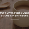 ココアが冷たい牛乳で溶けないのはなぜ？ダマにせずうまく溶かす方法を解説