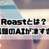 Roastとは？Xで話題のAIが凄すぎた！流行中の正体を徹底解説