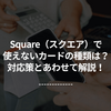 Square（スクエア）で使えないカードの種類は？対応策とあわせて解説！