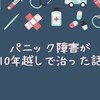 パニック障害が10年越しで治った話