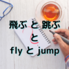 飛ぶと跳ぶとflyとjump