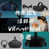 今年出るかも？ 注目のVRヘッドセット５選 - Oculus RiftS・Quest/VIVE Cosmos/Valve Index/HP Reverb