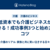 低資本でも介護ビジネスができる！成功事例3つと始め方のコツ