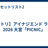 【セトリ】アイナジエンド ライブ 2026 大宮「PICNIC」