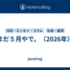 まだ５月やで。（2026年）