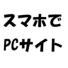 スマートフォンで強制的にPCサイトを見る方法