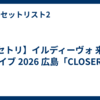 【セトリ】イルディーヴォ 来日 ライブ 2026 広島「CLOSER」