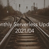 Monthly Serverless Update 202104