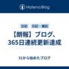 【朗報】ブログ、365日連続更新達成