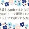【最新版】AndroidからiPhoneにLINEのトーク履歴をGoogleドライブで移行する方法
